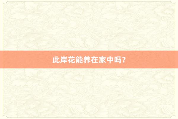 此岸花能养在家中吗？