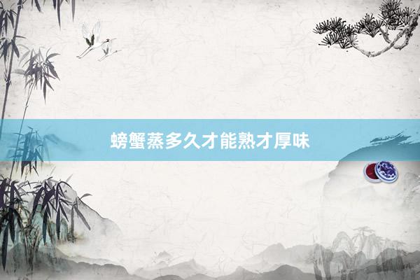 螃蟹蒸多久才能熟才厚味