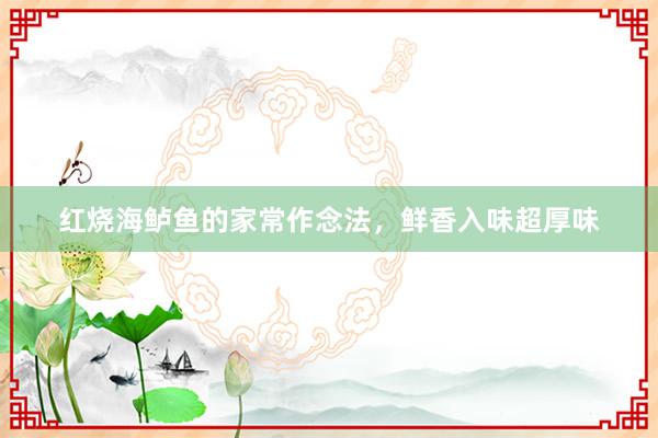 红烧海鲈鱼的家常作念法，鲜香入味超厚味