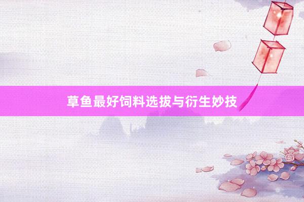 草鱼最好饲料选拔与衍生妙技