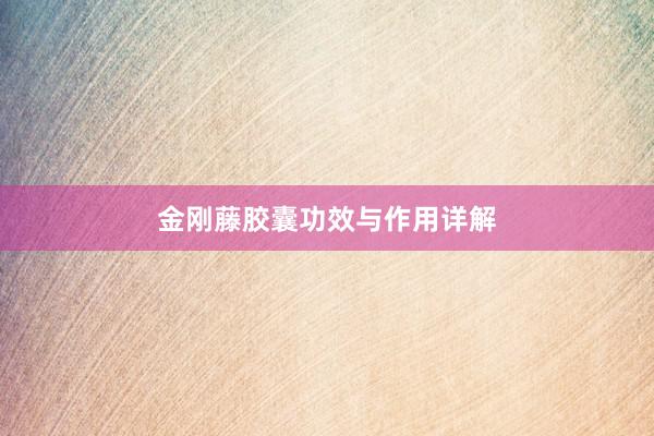 金刚藤胶囊功效与作用详解