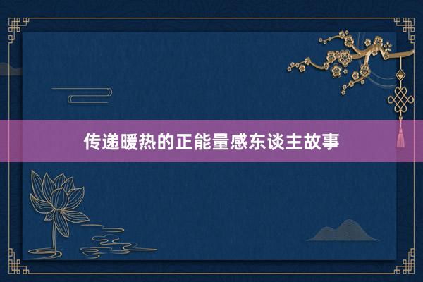 传递暖热的正能量感东谈主故事