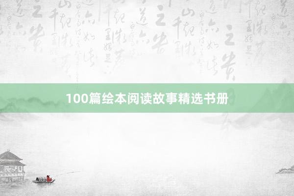 100篇绘本阅读故事精选书册
