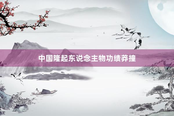中国隆起东说念主物功绩莽撞