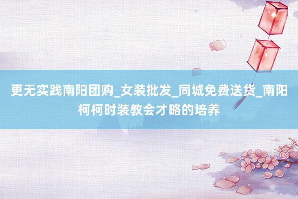 更无实践南阳团购_女装批发_同城免费送货_南阳柯柯时装教会才略的培养
