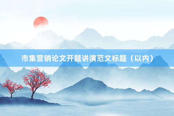 市集营销论文开题讲演范文标题（以内）