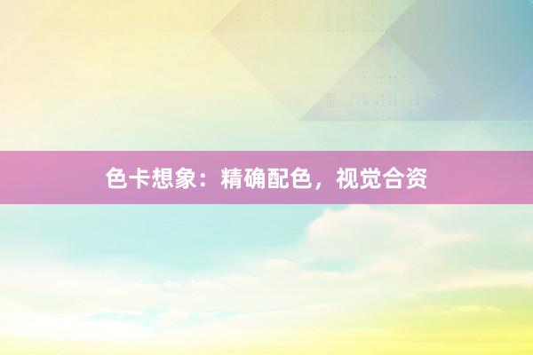 色卡想象:精确配色,视觉合资