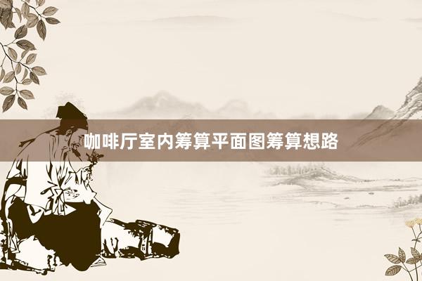 咖啡厅室内筹算平面图筹算想路