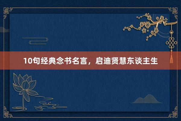 10句经典念书名言，启迪贤慧东谈主生