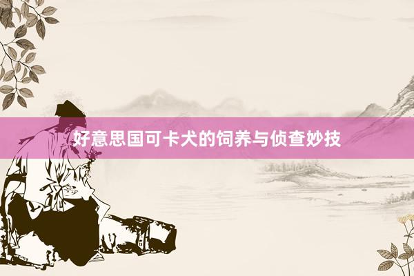 好意思国可卡犬的饲养与侦查妙技