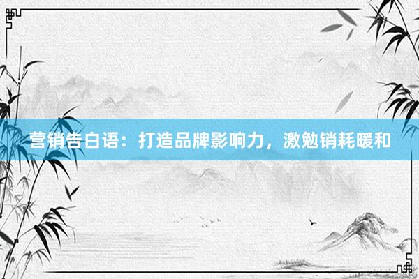 营销告白语：打造品牌影响力，激勉销耗暖和