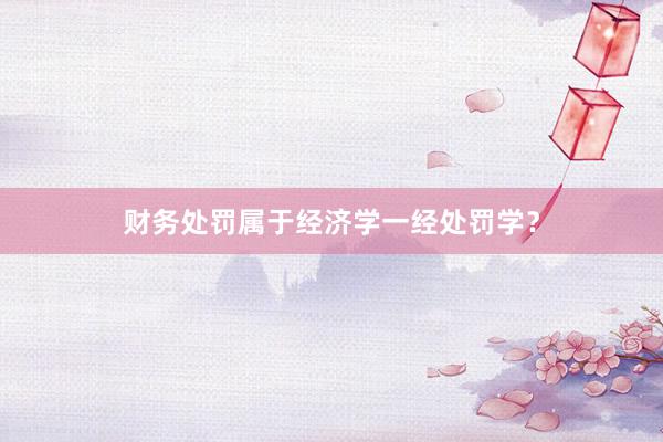 财务处罚属于经济学一经处罚学？